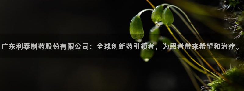 九游老哥俱乐部官网登录入口：广东利泰制药股份有限公司：全球创新药引领者，为患者带来希望和治疗。
