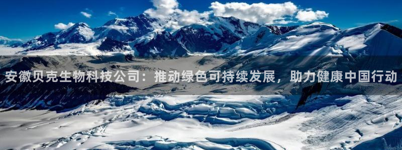 老哥俱乐部是干什么的：安徽贝克生物科技公司：推动绿色可持续发展，助力健康中国行动
