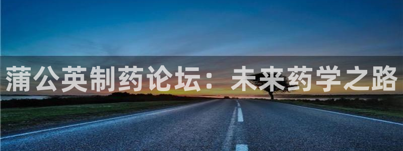 9游会老哥：蒲公英制药论坛：未来药学之路
