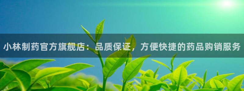 j9九游会老哥俱乐部交流区：小林制药官方旗舰店：品质保证，方便快捷的药品购销服务