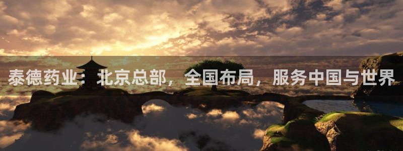 j9九游会老哥俱乐部交流区：泰德药业：北京总部，全国布局，服务中国与世界