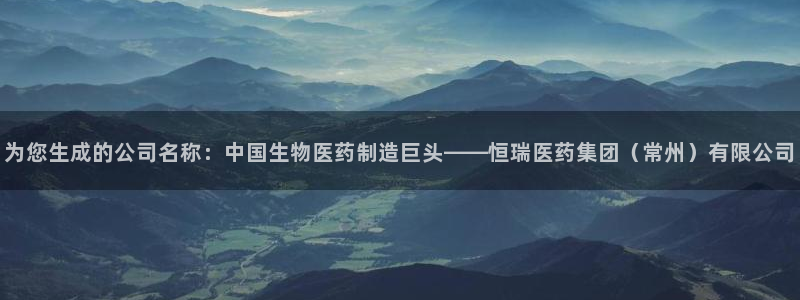 j9九游会老哥俱乐部交流区：为您生成的公司名称：中国生物医药制造巨头——恒瑞医药集团（常州）有限公司