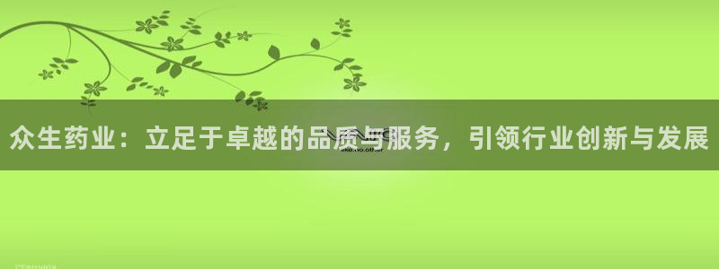 老哥俱乐部是干什么的啊：众生药业：立足于卓越的品质与服务，引领行业创新与发展