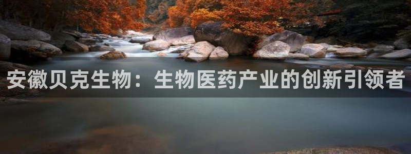 九游老哥俱乐部官网登录入口：安徽贝克生物：生物医药产业的创新引领者
