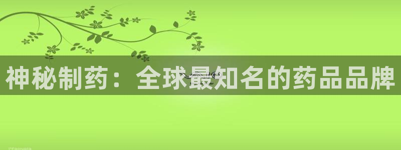 九游会老哥俱乐部论坛版：神秘制药：全球最知名的药品品牌