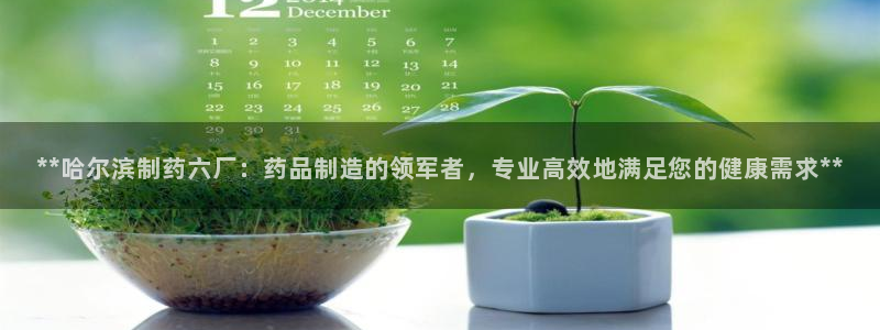 老哥吧九游会下架吗：**哈尔滨制药六厂：药品制造的领军者，专业高效地满足您的健康需求**