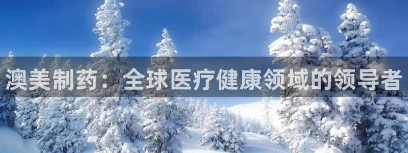 九游老哥俱乐部官网登录：澳美制药：全球医疗健康领域的领导者