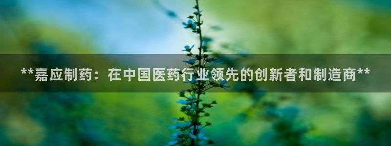 老哥吧九游会下架吗：**嘉应制药：在中国医药行业领先的创新者和制造商**