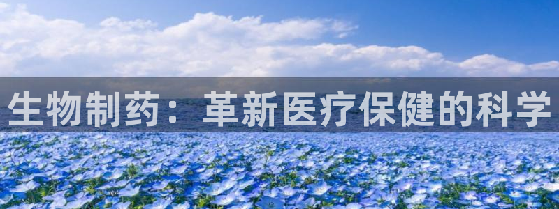 九游会老哥俱乐部必备的交流社区：生物制药：革新医疗保健的科学