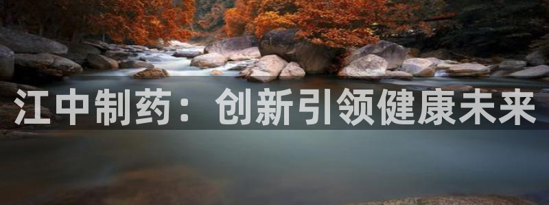九游老哥俱乐部官网登录网址：江中制药：创新引领健康未来
