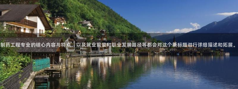 ag九游会老哥俱乐部：制药工程专业的核心内容与特点，以及就业前景和职业发展路径等都会对这个新标题进行详细描述和