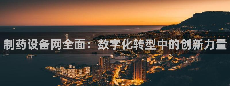 九游会老哥：制药设备网全面：数字化转型中的创新力量