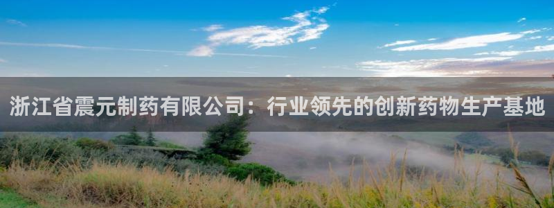 ag九游老哥俱乐部：浙江省震元制药有限公司：行业领先的创新药物生产基地