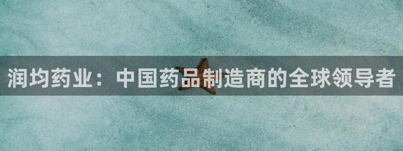 ag九游会老哥俱乐部：润均药业：中国药品制造商的全球领导者