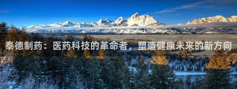 九游会老哥俱乐部官网首页：泰德制药：医药科技的革命者，塑造健