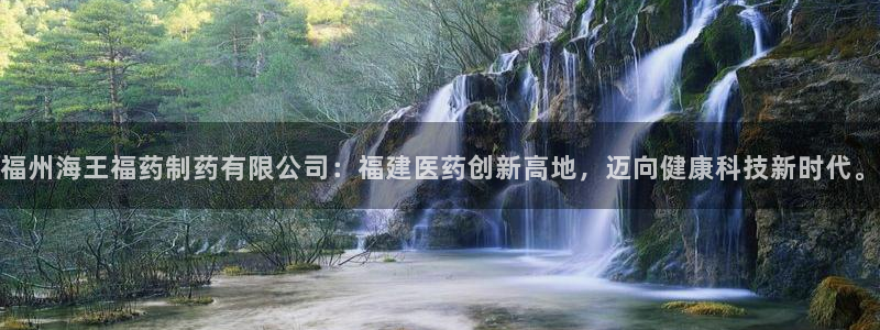 九游会老哥：福州海王福药制药有限公司：福建医药创新高地，迈向健康科技新时代。