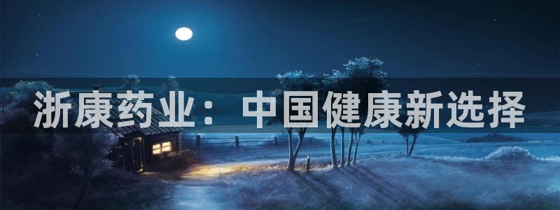 老哥吧九游会：浙康药业：中国健康新选择