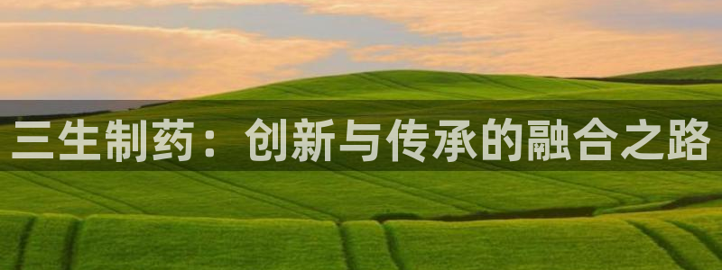 九游会老哥俱乐部官方网站：三生制药：创新与传承的融合之路