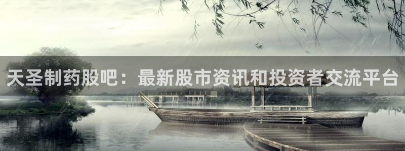 九游老哥俱乐部官网登录不了：天圣制药股吧：最新股市资讯和投资