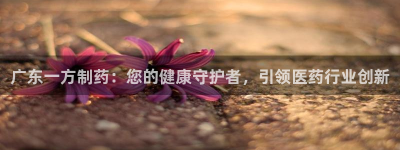九游会老哥俱乐部官网首页论坛:广东一方制药:您的健康守护者,